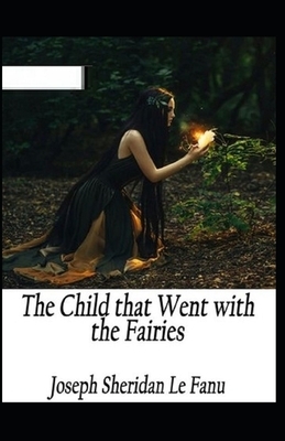 The Child That Went With The Fairies Illustrated by J. Sheridan Le Fanu