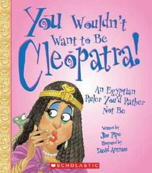 You Wouldn't Want to Be Cleopatra!: An Egyptian Ruler You'd Rather Not Be by David Antram, Jim Pipe, David Salariya