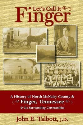 Let's Call It Finger: A History of North McNairy County and Finger, Tennessee, and Its Surrounding Communities by John E. Talbott