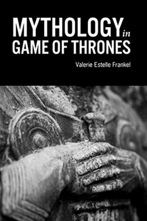Mythology in Game of Thrones by Valerie Estelle Frankel
