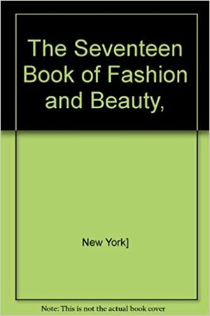 The Seventeen Book of Fashion and Beauty by Seventeen Magazine