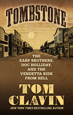 Tombstone: The Earp Brothers, Doc Holliday, and the Vendetta Ride from Hell by Tom Clavin