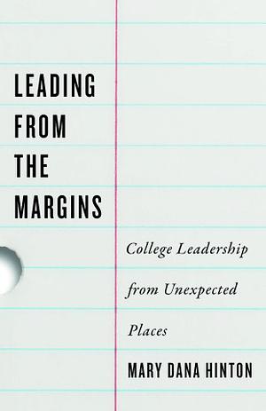 Leading from the Margins: College Leadership from Unexpected Places by Mary Dana Hinton