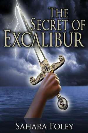 The Secret of Excalibur by Sahara Foley