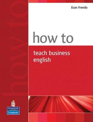 How to Teach Business English by Evan Frendo