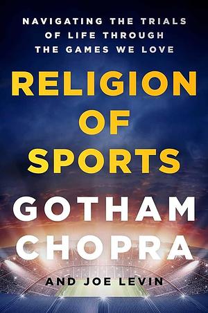 Religion of Sports: Navigating the Trials of Life Through the Games We Love by Gotham Chopra