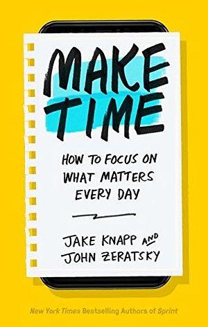 Make Time: How to focus on what matters every day by Jake Knapp, Jake Knapp, John Zeratsky