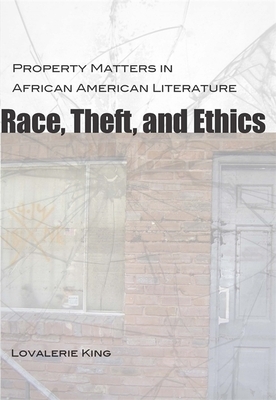Race, Theft, and Ethics: Property Matters in African American Literature by Lovalerie King