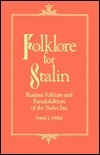 Folklore for Stalin: Russian Folklore and Pseudo-Folklore of the Stalin Era by Frank J. Miller