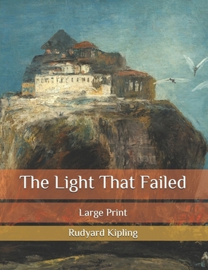 The Light That Failed: Large Print by Rudyard Kipling