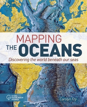 Mapping the Oceans: Discovering the World Beneath Our Seas by Carolyn Fry