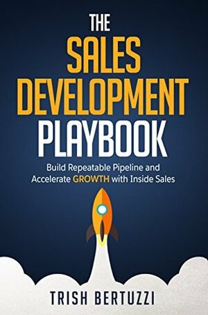 The Sales Development Playbook: Build Repeatable Pipeline and Accelerate Growth with Inside Sales by Trish Bertuzzi