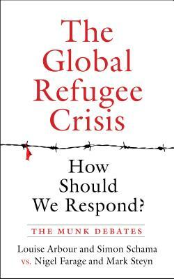 The Global Refugee Crisis: How Should We Respond?: The Munk Debates by Louise Arbour, Nigel Farage, Simon Schama