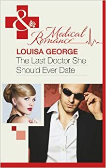 The Last Doctor She Should Ever Date by Louisa George