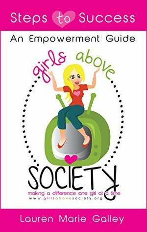 Girls Above Society - Steps to Success: An Empowerment Guide: A Teen Girl's Guide to Confidence: A Teen Girl's Guide To Confidence by Lauren Galley