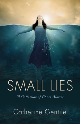 Small Lies: A Collection of Short Stories by Catherine Gentile