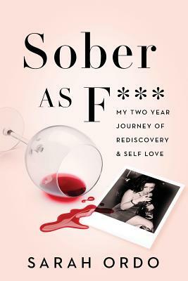 Sober as F***: My Two Year Journey of Rediscovery & Self Love by Sarah Ordo