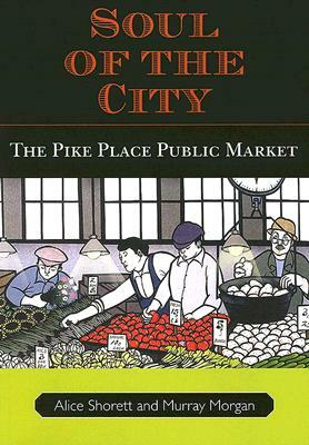 Soul of the City: The Pike Place Public Market by Alice Shorett, Murray Morgan
