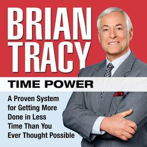 Time Power: A Proven System for Getting More Done in Less Time Than You Ever Thought Possible by Brian Tracy