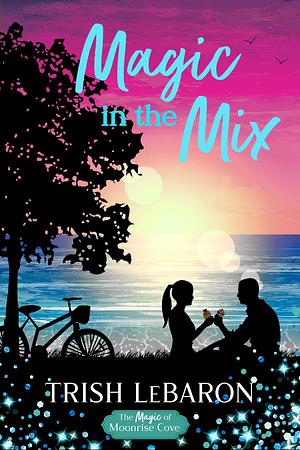 Magic in the Mix by Trish LeBaron, Trish LeBaron