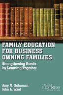 Family Education For Business-Owning Families: Strengthening Bonds By Learning Together by J. Ward, A. Schuman