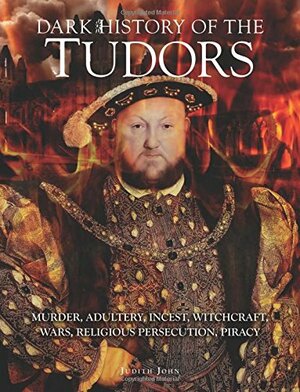 Dark History of the Tudors by Judith John