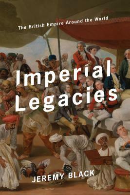 Imperial Legacies: The British Empire Around the World by Jeremy Black