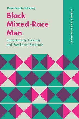 Black Mixed-Race Men: Transatlanticity, Hybridity and 'post-Racial' Resilience by Remi Joseph-Salisbury