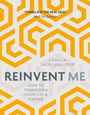 Reinvent Me: How to Transform Your Life and Career by Camilla Sacre-Dallerup