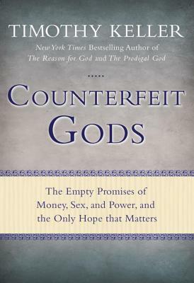 Counterfeit Gods: The Empty Promises of Money, Sex, and Power, and the Only Hope That Matters by Timothy Keller