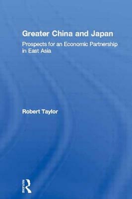 Greater China and Japan: Prospects for an Economic Partnership in East Asia by Robert Taylor