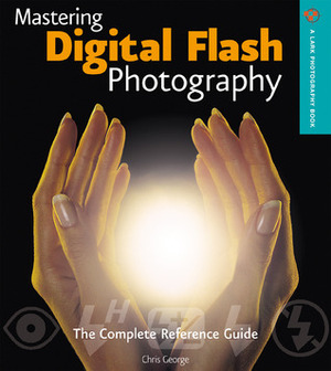 Mastering Digital Flash Photography: The Complete Reference Guide by Chris George