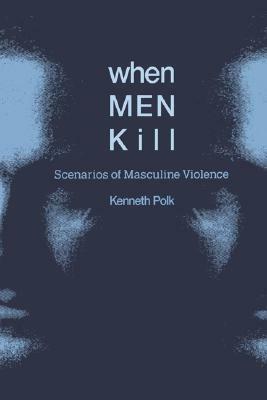 When Men Kill: Scenarios of Masculine Violence by Kenneth Polk