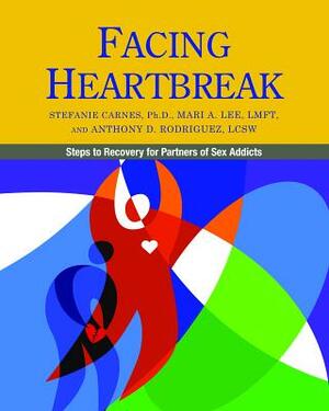 Facing Heartbreak: Steps to Recovery for Partners of Sex Addicts by Anthony D. Rodriguez, Stefanie Carnes, Mari A. Lee