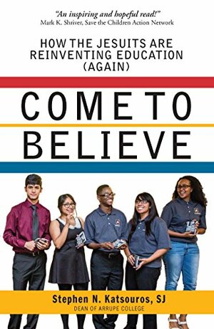 Come To Believe: How the Jesuits are Reinventing Education by Stephen N. Katsouros