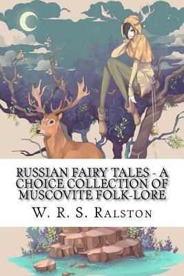 Russian Fairy Tales - A Choice Collection of Muscovite Folk-lore by W. R. S. Ralston