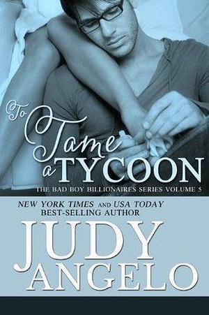 To Tame a Tycoon: Bad Boy Billionaires by Judy Angelo, Judy Angelo