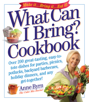 What Can I Bring? Cookbook: Over 200 Great-Tasting, Easy-To-Tote Dishes for Parties, Picnics, Potlucks, Backyard Barbeques, Holiday Dinners, and Any Get-Together! by Anne Byrn