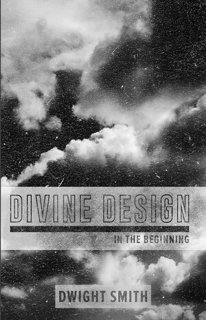 Divine Design: In the Beginning by Dwight Smith