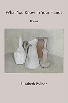 What You Know in Your Hands by Elizabeth Poliner