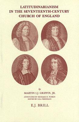 Latitudinarianism in the Seventeenth-Century Church of England by Martin I. J. Griffin Jr
