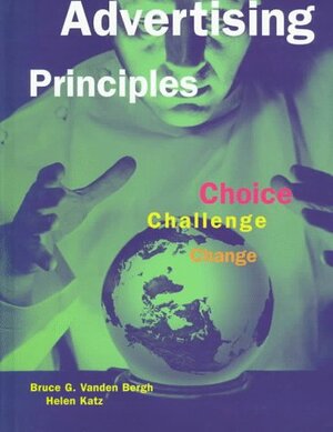 Advertising Principles: Choice, Challenge, Change by Bruce G. Vanden Bergh, Helen Katz, Bruce G. Vanden-Bergh