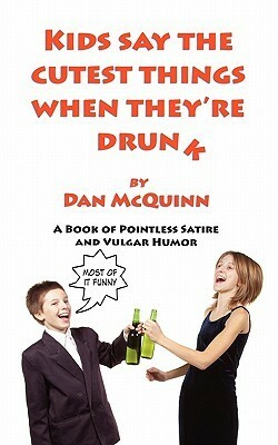 Kids Say the Cutest Things When They're Drunk by Dan McQuinn