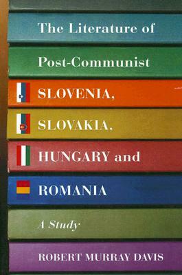 The Literature of Post-Communist Slovenia, Slovakia, Hungary and Romania: A Study by Robert Murray Davis