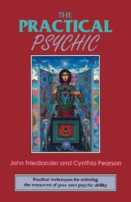 The Practical Psychic: Practical Techniques for Enlisting the Resources of Your Own Ability by John Friedlander