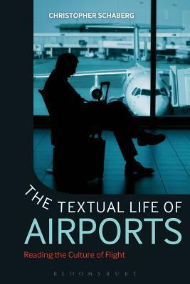 The Textual Life of Airports: Reading the Culture of Flight by Christopher Schaberg