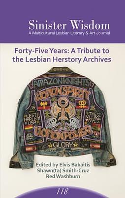 Sinister Wisdom 118 ; 45 Years Tribute to the Lesbian Herstory Archives by Red Washburn, Elvis Bakaitis, Shawn(ta) Smith-Cruz