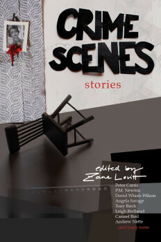 Crime Scenes Stories by Andrew Nette, Michael Caleb Tasker, Leigh Redhead, P.M. Newton, Melanie Napthine, Amanda O'Callaghan, Zane Lovitt, Tony Birch, Carmel Bird, Angela Savage, David Whish-Wilson, Peter Corris, Eddy Burger