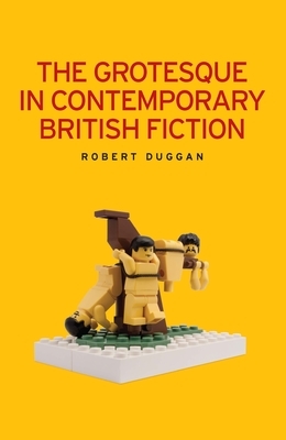 The Grotesque in Contemporary British Fiction: . by Robert Duggan