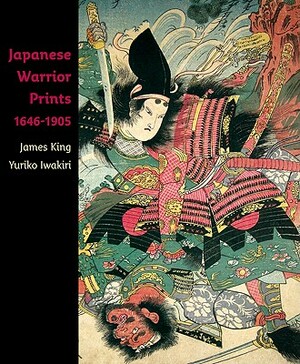 Japanese Warrior Prints 1646-1905 by James King, Yuriko Iwakiri